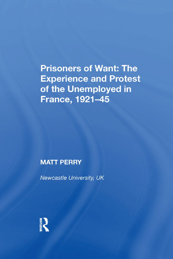 Prisoners of Want: The Experience and Protest of the Unemployed in France, 1921-45 - Matt Perry - Books - Taylor & Francis Ltd - 9780367893033 - December 17, 2019
