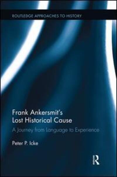 Cover for Icke, Peter (University of Chichester, UK) · Frank Ankersmit's Lost Historical Cause: A Journey from Language to Experience - Routledge Approaches to History (Hardcover bog) (2011)