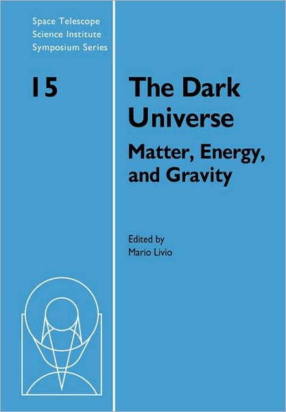 The Dark Universe: Matter, Energy and Gravity - Space Telescope Science Institute Symposium Series - Mario Livio - Books - Cambridge University Press - 9780521134033 - March 18, 2010