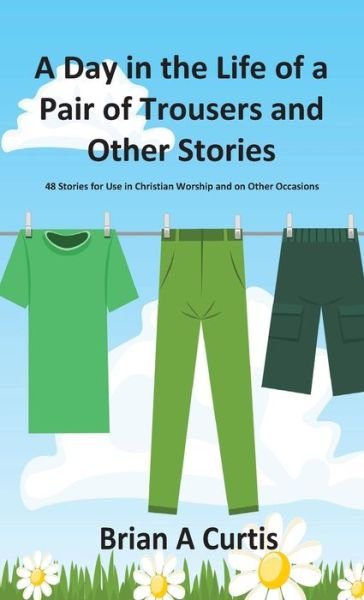 Cover for Brian A Curtis · A Day in the Life of a Pair of Trousers and Other Stories (Inbunden Bok) (2021)