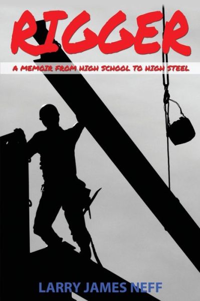 Rigger: a Memoir from High School to High Steel - Mr. Larry James Neff - Książki - Blue Heron Book Works - 9780692287033 - 30 września 2014