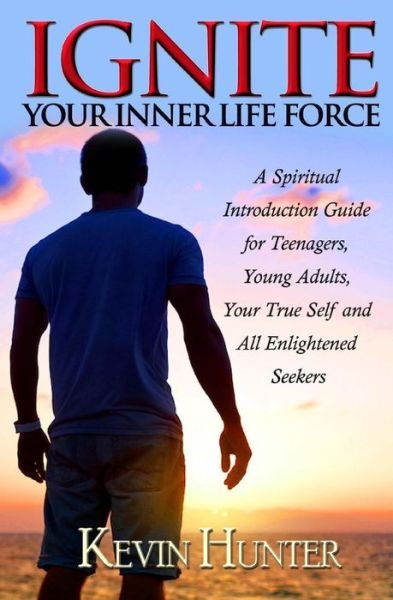 Cover for Kevin Hunter · Ignite Your Inner Life Force : A Spiritual Introduction Guide for Teenagers, Young Adults, Your True Self and All Enlightened Seekers (Pocketbok) (2015)
