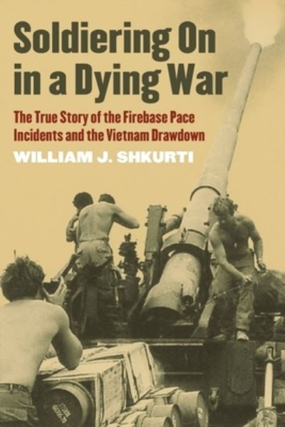 Cover for William J. Shkurti · Soldiering On in a Dying War: The True Story of the Firebase Pace Incidents and the Vietnam Drawdown (Paperback Book) (2022)