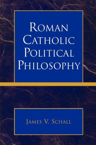 Roman Catholic Political Philosophy - James V. Schall - Books - Lexington Books - 9780739117033 - August 25, 2006