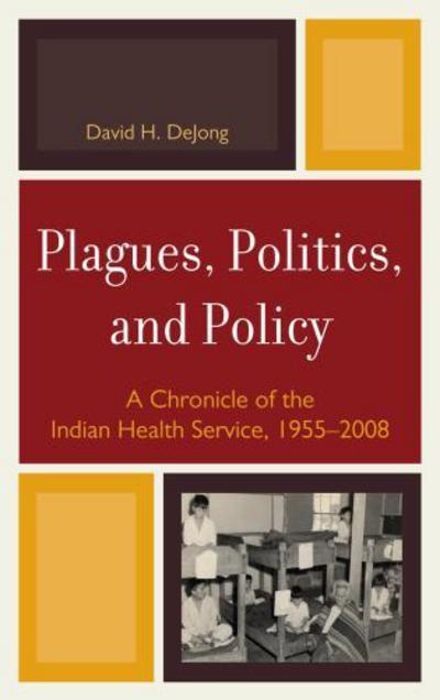 Cover for David H. DeJong · Plagues, Politics, and Policy: A Chronicle of the Indian Health Service, 1955-2008 (Hardcover Book) (2010)