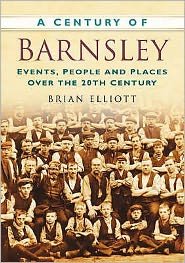 Cover for Brian Elliott · A Century of Barnsley: Events, People and Places Over the 20th Century (Paperback Book) (2007)