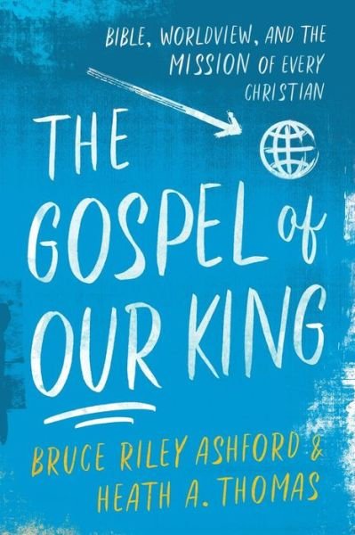 Cover for Bruce Riley Ashford · The Gospel of Our King – Bible, Worldview, and the Mission of Every Christian (Paperback Book) (2019)