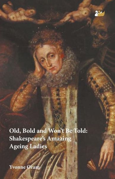 Cover for Yvonne Oram · Old, Bold and Won’t Be Told: Shakespeare’s Amazing Ageing Ladies (Paperback Book) (2013)