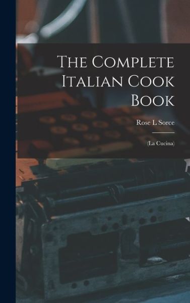 Cover for Rose L Sorce · The Complete Italian Cook Book (Hardcover Book) (2021)