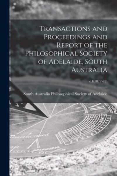 Cover for So Philosophical Society of Adelaide · Transactions and Proceedings and Report of the Philosophical Society of Adelaide, South Australia; v.1 (1877-78) (Pocketbok) (2021)