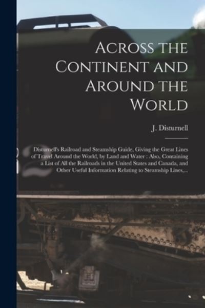 Across the Continent and Around the World [microform]: Disturnell's Railroad and Steamship Guide, Giving the Great Lines of Travel Around the World, by Land and Water: Also, Containing a List of All the Railroads in the United States and Canada, And... - J (John) 1801-1877 Disturnell - Boeken - Legare Street Press - 9781014844033 - 9 september 2021