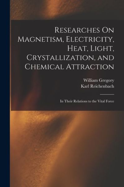 Cover for William Gregory · Researches on Magnetism, Electricity, Heat, Light, Crystallization, and Chemical Attraction (Book) (2022)