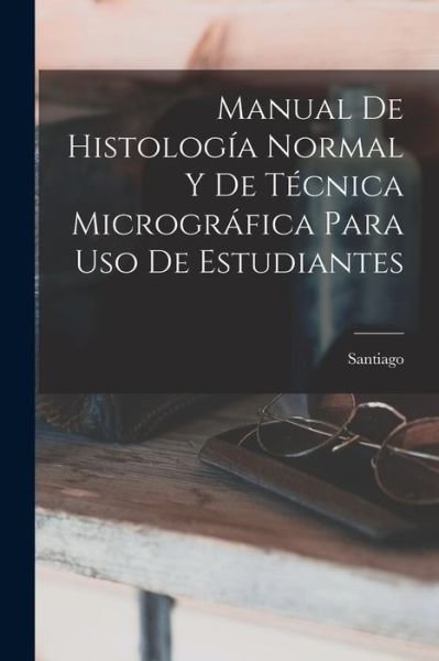 Manual de Histología Normal y de Técnica Micrográfica para Uso de Estudiantes - Santiago - Kirjat - Creative Media Partners, LLC - 9781016981033 - torstai 27. lokakuuta 2022