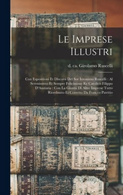 Cover for Girolamo D. Ca 1565 Ruscelli · Imprese Illustri : Con Espositioni et Discorsi Del Sor Ieronimo Ruscelli : Al Serenissimo et Sempre Felicissimo Re Catolico Filippo d'Austaria (Buch) (2022)