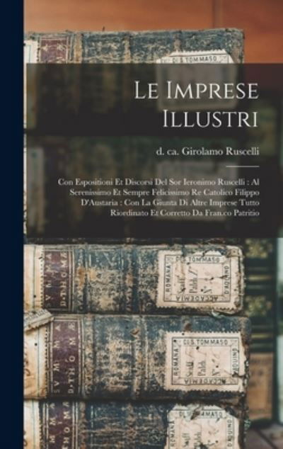 Cover for Girolamo D. Ca 1565 Ruscelli · Imprese Illustri : Con Espositioni et Discorsi Del Sor Ieronimo Ruscelli : Al Serenissimo et Sempre Felicissimo Re Catolico Filippo d'Austaria (Bog) (2022)