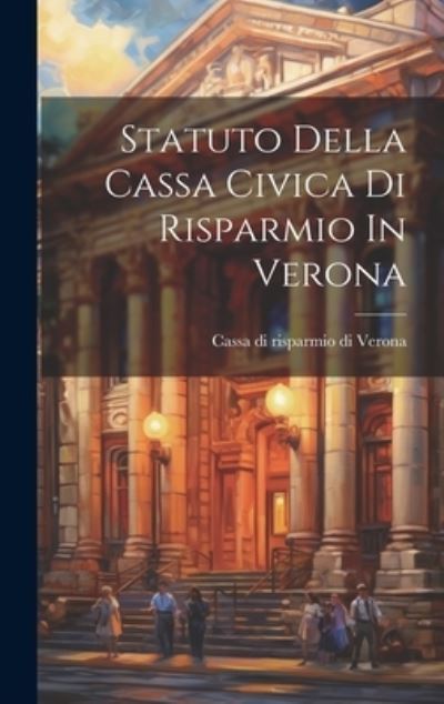 Cover for Cassa Di Risparmio Di Verona · Statuto Della Cassa Civica Di Risparmio in Verona (Book) (2023)