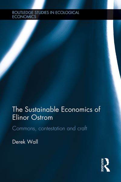 Cover for Wall, Derek (Goldsmiths, University of London, UK) · The Sustainable Economics of Elinor Ostrom: Commons, contestation and craft - Routledge Studies in Ecological Economics (Paperback Book) (2021)