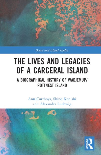 Cover for Curthoys, Ann (University of Western Australia, AUS) · The Lives and Legacies of a Carceral Island: A Biographical History of Wadjemup / Rottnest Island - Ocean and Island Studies (Hardcover Book) (2022)