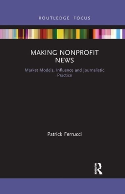 Cover for Patrick Ferrucci · Making Nonprofit News: Market Models, Influence and Journalistic Practice - Disruptions (Paperback Book) (2022)