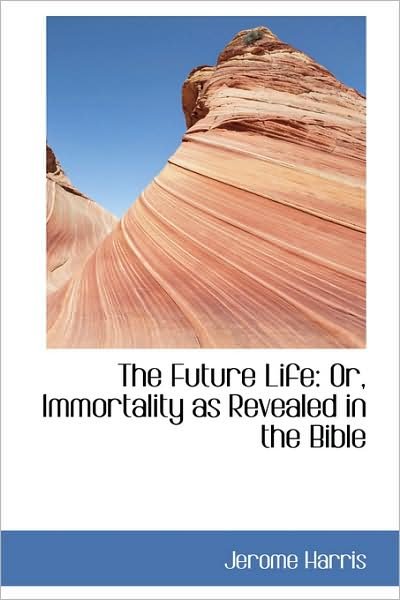Cover for Jerome Harris · The Future Life: Or, Immortality As Revealed in the Bible (Innbunden bok) (2009)