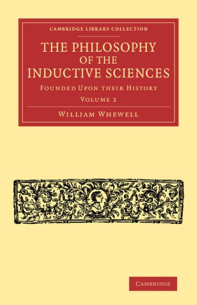Cover for William Whewell · The Philosophy of the Inductive Sciences: Volume 2: Founded upon their History - Cambridge Library Collection - Philosophy (Paperback Book) (2014)