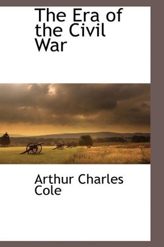 Cover for Arthur Charles Cole · The Era of the Civil War (Hardcover Book) (2009)