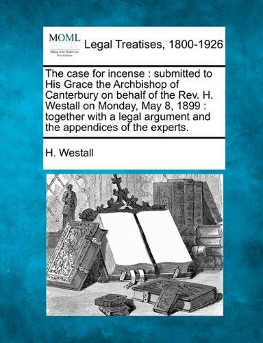 Cover for H. Westall · The Case for Incense: Submitted to His Grace the Archbishop of Canterbury on Behalf of the Rev. H. Westall on Monday, May 8, 1899 : Together with a Legal Argument and the Appendices of the Experts. (Paperback Book) (2010)