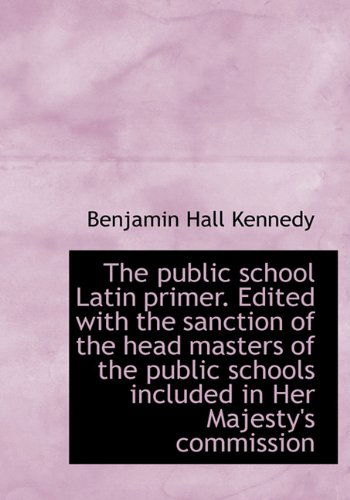 Cover for Benjamin Hall Kennedy · The Public School Latin Primer. Edited with the Sanction of the Head Masters of the Public Schools I (Hardcover Book) (2009)