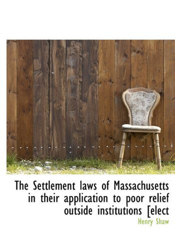 Cover for Henry Shaw · The Settlement Laws of Massachusetts in Their Application to Poor Relief Outside Institutions [elect (Hardcover Book) (2009)