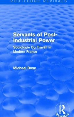Cover for Michael Rose · Revival: Servants of Post Industrial Power (1979): Sociogie Du Travail in Modern France - Routledge Revivals (Pocketbok) (2019)