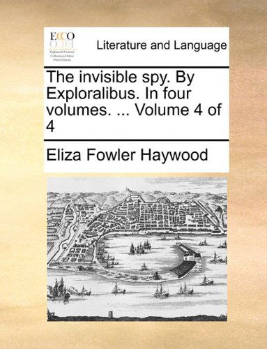 Cover for Eliza Fowler Haywood · The Invisible Spy. by Exploralibus. in Four Volumes. ...  Volume 4 of 4 (Paperback Book) (2010)