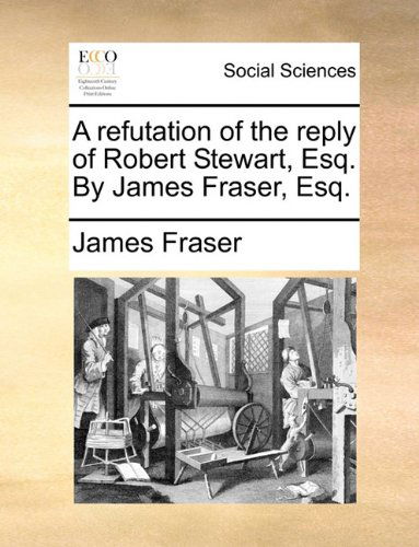 Cover for James Fraser · A Refutation of the Reply of Robert Stewart, Esq. by James Fraser, Esq. (Paperback Book) (2010)