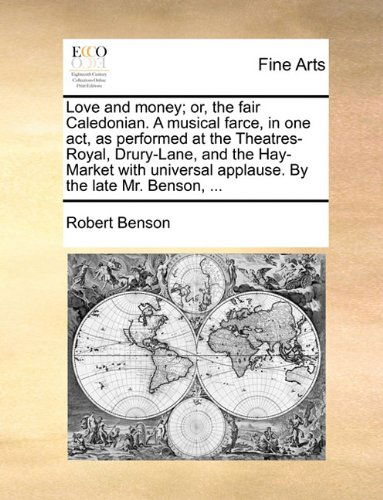 Cover for Robert Benson · Love and Money; Or, the Fair Caledonian. a Musical Farce, in One Act, As Performed at the Theatres-royal, Drury-lane, and the Hay-market with Universal Applause. by the Late Mr. Benson, ... (Paperback Book) (2010)