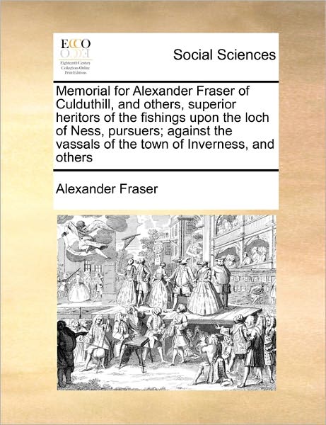 Cover for Fraser, Alexander, Mrs · Memorial for Alexander Fraser of Culduthill, and Others, Superior Heritors of the Fishings Upon the Loch of Ness, Pursuers; Against the Vassals of the (Paperback Book) (2010)