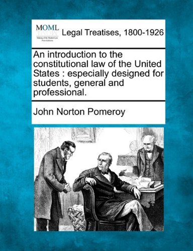 An Introduction to the Constitutional Law of the United States: Especially Designed for Students, General and Professional. - John Norton Pomeroy - Books - Gale, Making of Modern Law - 9781240014033 - December 17, 2010