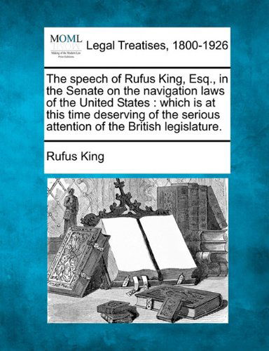 Cover for Rufus King · The Speech of Rufus King, Esq., in the Senate on the Navigation Laws of the United States: Which is at This Time Deserving of the Serious Attention of the British Legislature. (Paperback Book) (2010)