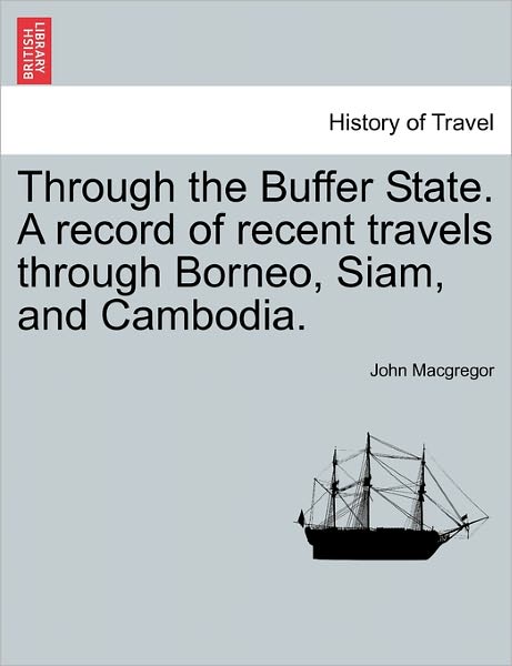 Cover for John Macgregor · Through the Buffer State. a Record of Recent Travels Through Borneo, Siam, and Cambodia. (Paperback Book) (2011)