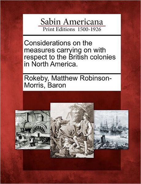 Cover for Matthew Robinson-morris Rokeby · Considerations on the Measures Carrying on with Respect to the British Colonies in North America. (Paperback Book) (2012)