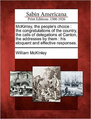 Mckinley, the People's Choice: the Congratulations of the Country, the Calls of Delegations at Canton, the Addresses by Them: His Eloquent and Effect - William Mckinley - Książki - Gale, Sabin Americana - 9781275793033 - 22 lutego 2012