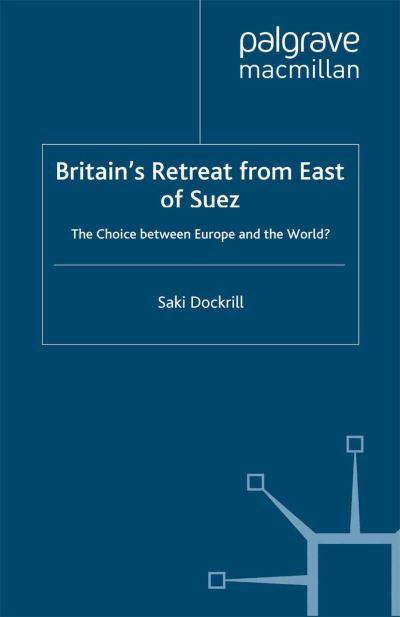 Cover for Saki Dockrill · Britain's Retreat from East of Suez: The Choice between Europe and the World? - Cold War History (Paperback Book) [1st ed. 2002 edition] (2002)