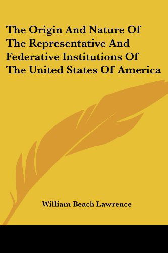 Cover for William Beach Lawrence · The Origin and Nature of the Representative and Federative Institutions of the United States of America (Paperback Book) (2007)