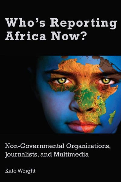 Who's Reporting Africa Now?: Non-Governmental Organizations, Journalists, and Multimedia - Kate Wright - Książki - Peter Lang Publishing Inc - 9781433151033 - 17 maja 2018