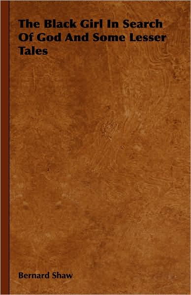 The Black Girl in Search of God and Some Lesser Tales - George Bernard Shaw - Livres - Hesperides Press - 9781443725033 - 4 novembre 2008