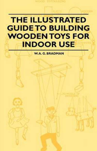 The Illustrated Guide to Building Wooden Toys for Indoor Use - W. A. G. Bradman - Books - Read Books - 9781446542033 - March 15, 2011