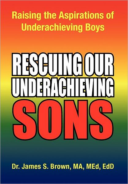 Cover for James S Brown · Rescuing Our Underachieving Sons: Raising the Aspirations of Underachieving Boys (Hardcover Book) (2011)