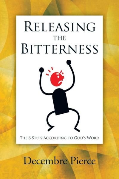 Decembre Pierce · Releasing the Bitterness: the 6 Steps According to God's Word (Paperback Book) (2013)