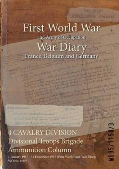 Cover for Wo95/1158/3 · 4 CAVALRY DIVISION Divisional Troops Brigade Ammunition Column : 1 January 1917 - 31 December 1917 (Pocketbok) (2015)