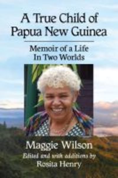 Cover for Maggie Wilson · A True Child of Papua New Guinea: Memoir of a Life Between Two Worlds (Paperback Book) (2019)