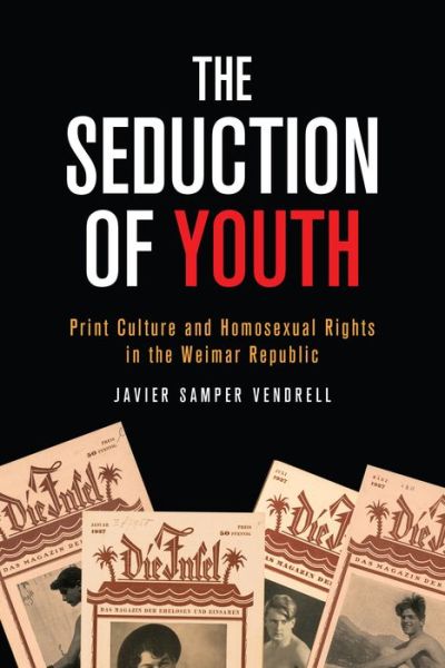Cover for Javier Samper Vendrell · The Seduction of Youth: Print Culture and Homosexual Rights in the Weimar Republic - German and European Studies (Paperback Book) (2020)
