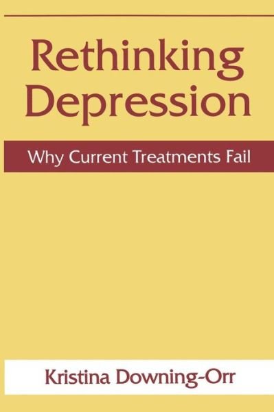 Kristina Downing-Orr · Rethinking Depression: Why Current Treatments Fail (Paperback Book) [Softcover reprint of the original 1st ed. 1998 edition] (2013)